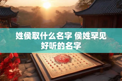 姓侯取什么名字 侯姓罕见好听的名字