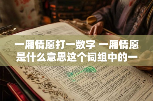 一厢情愿打一数字 一厢情愿是什么意思这个词组中的一的数字是多少