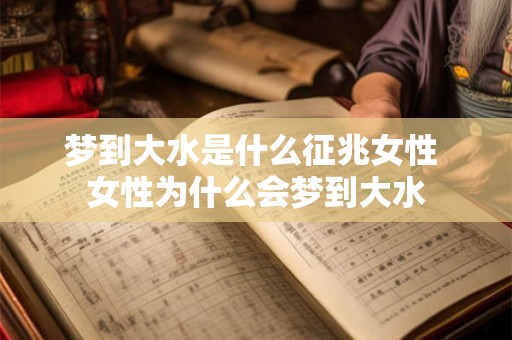 梦到大水是什么征兆女性 女性为什么会梦到大水
