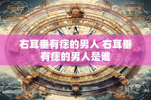 右耳垂有痣的男人 右耳垂有痣的男人是谁