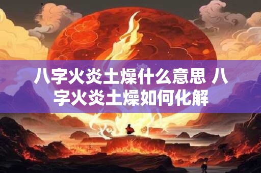 八字火炎土燥什么意思 八字火炎土燥如何化解