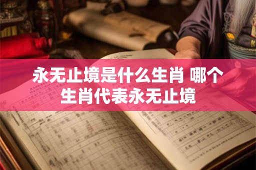 永无止境是什么生肖 哪个生肖代表永无止境