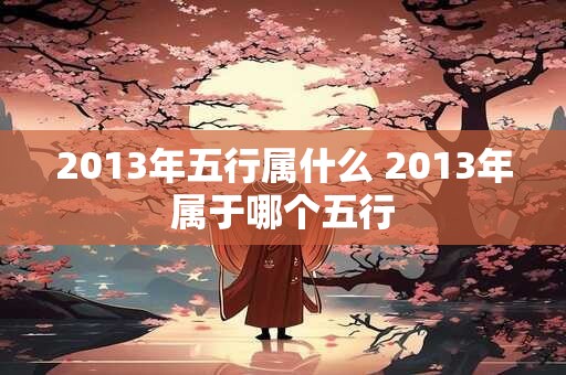 2013年五行属什么 2013年属于哪个五行