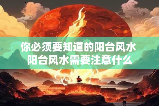 你必须要知道的阳台风水 阳台风水需要注意什么