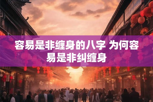 容易是非缠身的八字 为何容易是非纠缠身