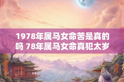 1978年属马女命苦是真的吗 78年属马女命真犯太岁