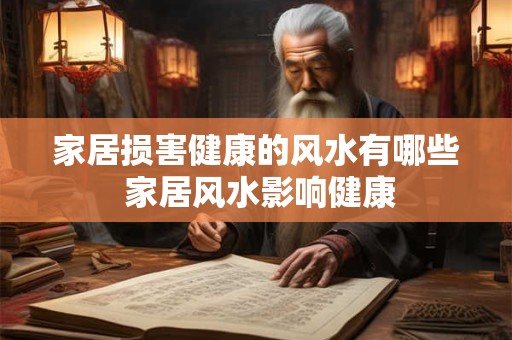 家居损害健康的风水有哪些 家居风水影响健康
