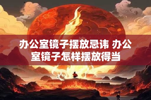 办公室镜子摆放忌讳 办公室镜子怎样摆放得当