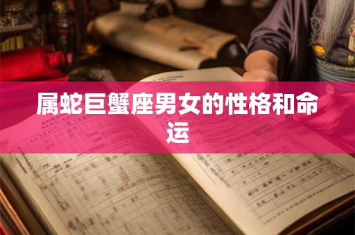 属蛇巨蟹座男女的性格和命运