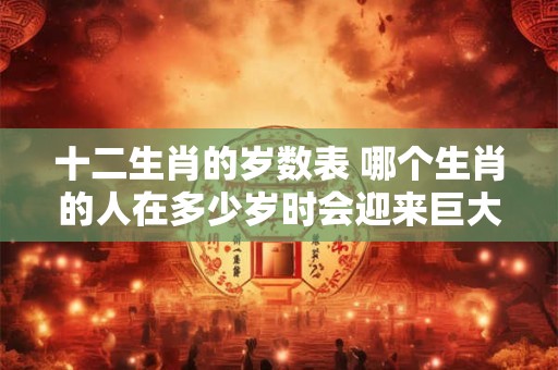 十二生肖的岁数表 哪个生肖的人在多少岁时会迎来巨大变化
