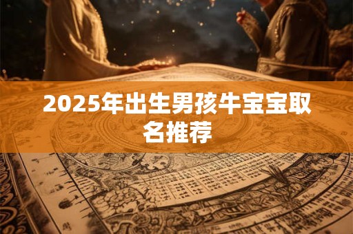 2026年出生男孩牛宝宝取名推荐 2026年出生男孩牛宝宝取名推荐