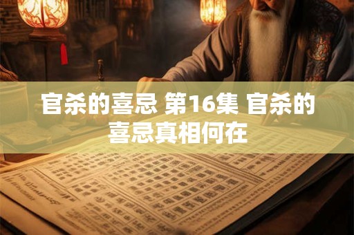 官杀的喜忌 第16集 官杀的喜忌真相何在