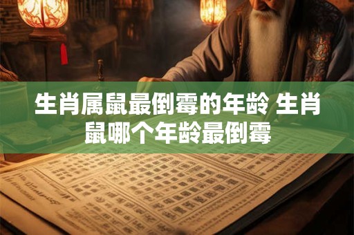 生肖属鼠最倒霉的年龄 生肖鼠哪个年龄最倒霉
