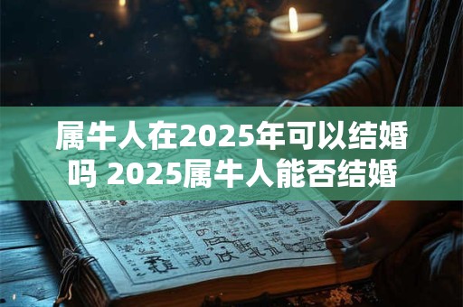 属牛人在2025年可以结婚吗 2025属牛人能否结婚