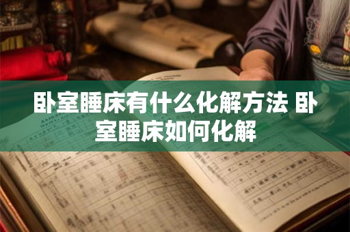 卧室睡床有什么化解方法 卧室睡床如何化解