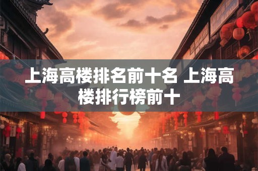 上海高楼排名前十名 上海高楼排行榜前十
