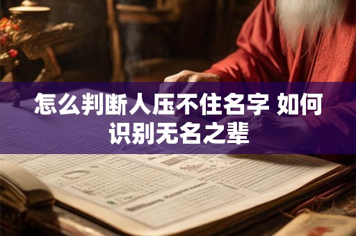 怎么判断人压不住名字 如何识别无名之辈