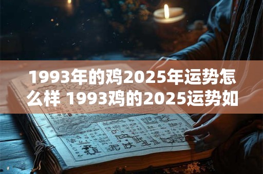 1993年的鸡2025年运势怎么样 1993鸡的2025运势如何