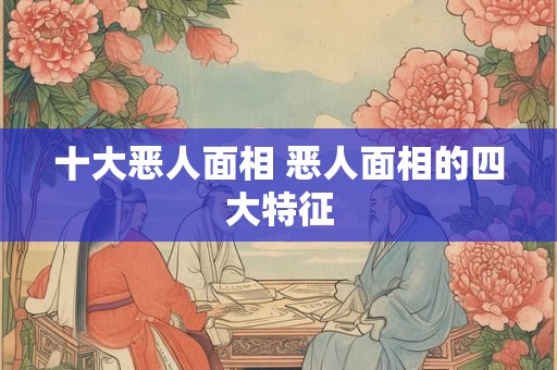 十大恶人面相 恶人面相的四大特征