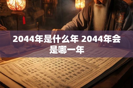 2044年是什么年 2044年会是哪一年