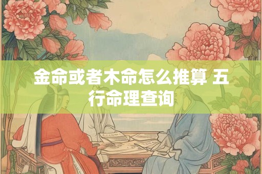 金命或者木命怎么推算 五行命理查询