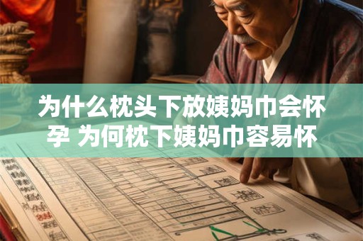 为什么枕头下放姨妈巾会怀孕 为何枕下姨妈巾容易怀孕