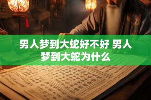 男人梦到大蛇好不好 男人梦到大蛇为什么