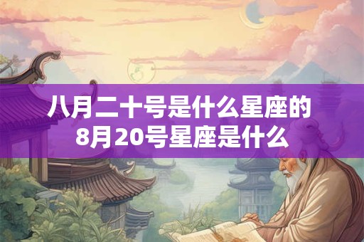 八月二十号是什么星座的 8月20号星座是什么