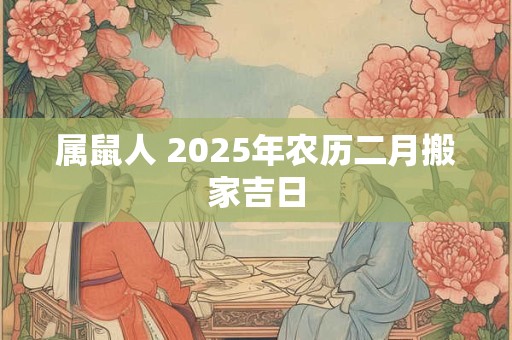 属鼠人 2025年农历二月搬家吉日