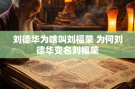 刘德华为啥叫刘福荣 为何刘德华变名刘福荣