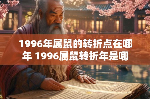 1996年属鼠的转折点在哪年 1996属鼠转折年是哪