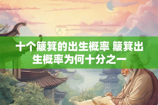 十个簸箕的出生概率 簸箕出生概率为何十分之一