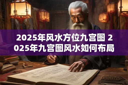 2025年风水方位九宫图 2025年九宫图风水如何布局