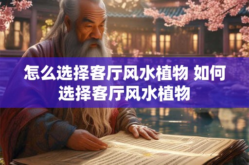 怎么选择客厅风水植物 如何选择客厅风水植物