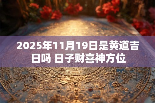 2026年11月19日是黄道吉日吗 日子财喜神方位