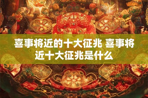 喜事将近的十大征兆 喜事将近十大征兆是什么