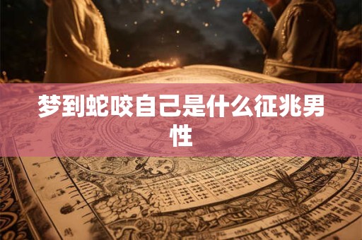 梦到蛇咬自己是什么征兆男性
