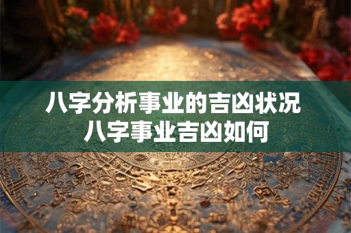 八字分析事业的吉凶状况 八字事业吉凶如何