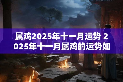 属鸡2025年十一月运势 2025年十一月属鸡的运势如何