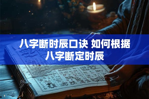 八字断时辰口诀 如何根据八字断定时辰