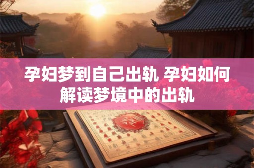 孕妇梦到自己出轨 孕妇如何解读梦境中的出轨
