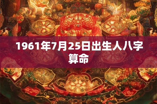 1961年7月25日出生人八字算命