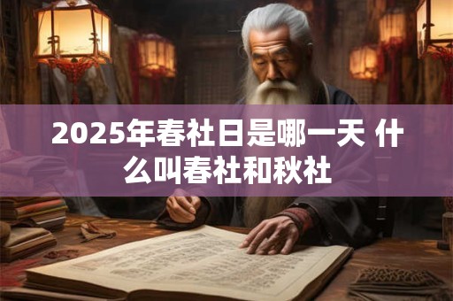 2026年春社日是哪一天 什么叫春社和秋社 2026年春社日是哪一天 什么叫春社和秋社
