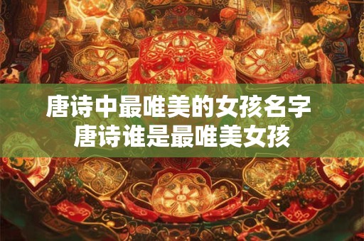 唐诗中最唯美的女孩名字 唐诗谁是最唯美女孩