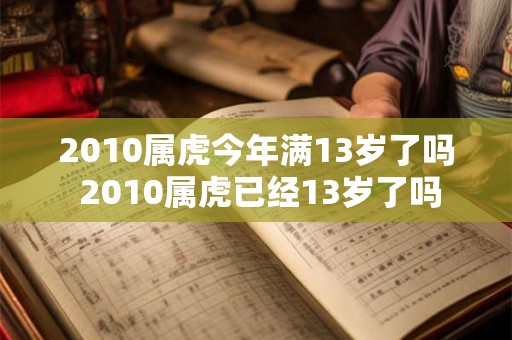 2010属虎今年满13岁了吗 2010属虎已经13岁了吗