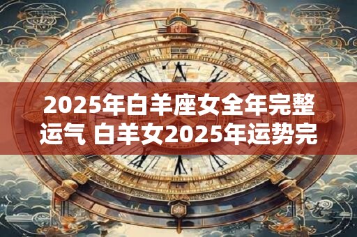 2025年白羊座女全年完整运气 白羊女2025年运势完整版