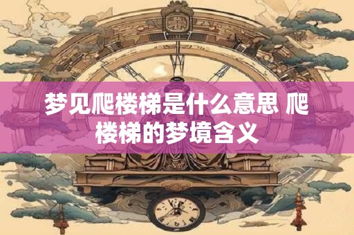 梦见爬楼梯是什么意思 爬楼梯的梦境含义
