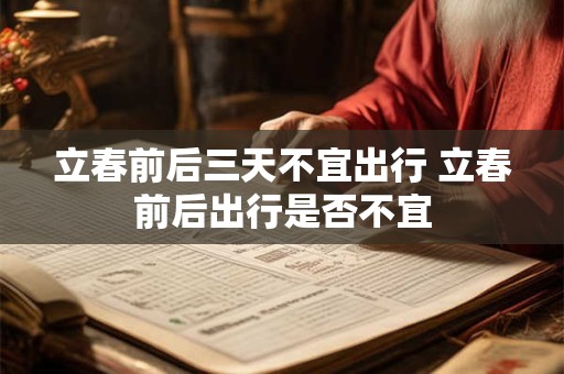 立春前后三天不宜出行 立春前后出行是否不宜