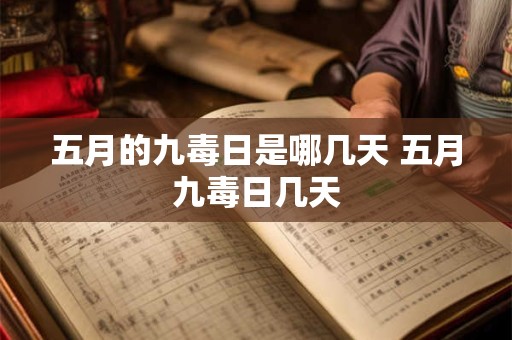 五月的九毒日是哪几天 五月九毒日几天