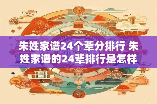 朱姓家谱24个辈分排行 朱姓家谱的24辈排行是怎样的
